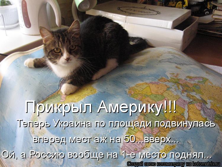 Прикрыл Америку!!! Теперь Украина по площади подвинулась вперед мест аж на 50...вверх... Ой, а Росси... Котоматрица: Прикрыл Америку!!! Теперь Украина по площади подвинулась вперед мест аж на 50...вверх... Ой, а Россию вообще на 1-е место поднял...
