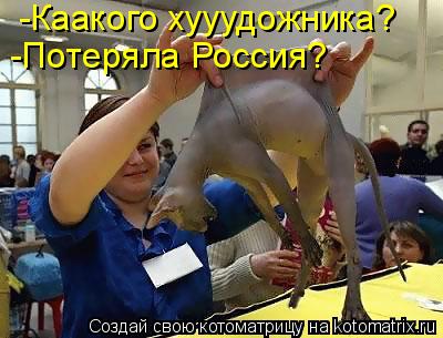 -Каакого хууудожника? -Потеряла Россия?... Котоматрица: -Каакого хууудожника? -Потеряла Россия?