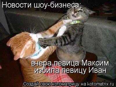 Новости шоу-бизнеса: вчера певица Максим избила певицу Иван... Котоматрица: Новости шоу-бизнеса: вчера певица Максим избила певицу Иван