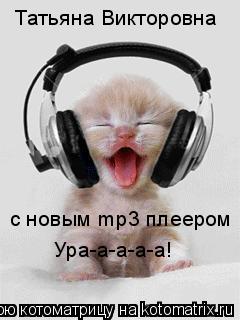 Котоматрица: Татьяна Викторовна с новым mp3 плеером Ура-а-а-а-а!