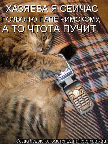 ХАЗЯЕВА Я СЕЙЧАС ПОЗВОНЮ ПАПЕ РИМСКОМУ, А ТО ЧТОТА ПУЧИТ... Котоматрица: ХАЗЯЕВА Я СЕЙЧАС ПОЗВОНЮ ПАПЕ РИМСКОМУ, А ТО ЧТОТА ПУЧИТ