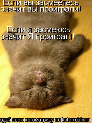 Если вы засмеётесь значит вы проиграли! Если я засмеюсь значит Я проиграл!!... Котоматрица: Если вы засмеётесь значит вы проиграли! Если я засмеюсь значит Я проиграл!!