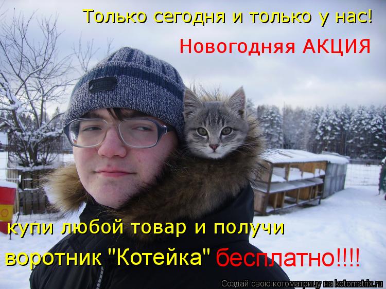 Только сегодня и только у нас! Новогодняя АКЦИЯ купи любой товар и получи воротник "Котейка" бесплатн... Котоматрица: Только сегодня и только у нас! Новогодняя АКЦИЯ купи любой товар и получи воротник "Котейка" бесплатно!!!!