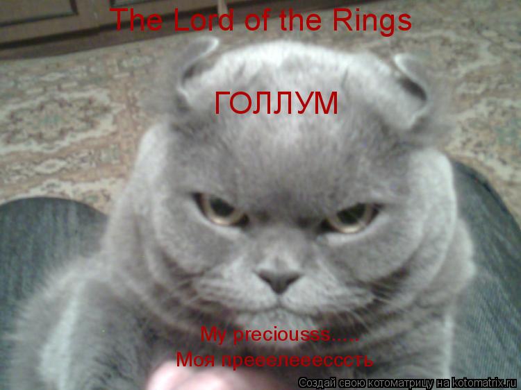 ГОЛЛУМ The Lord of the Rings My preciousss..... Моя прееелееесссть... Котоматрица: ГОЛЛУМ The Lord of the Rings My preciousss..... Моя прееелееесссть
