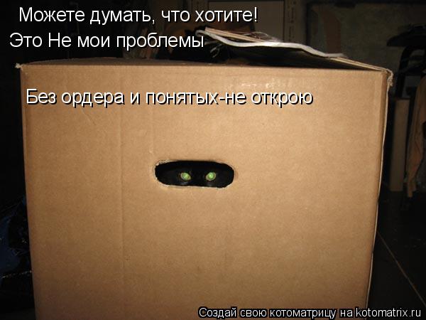 Можете думать, что хотите! Без ордера и понятых-не открою Это Не мои проблемы... Котоматрица: Можете думать, что хотите! Без ордера и понятых-не открою Это Не мои проблемы
