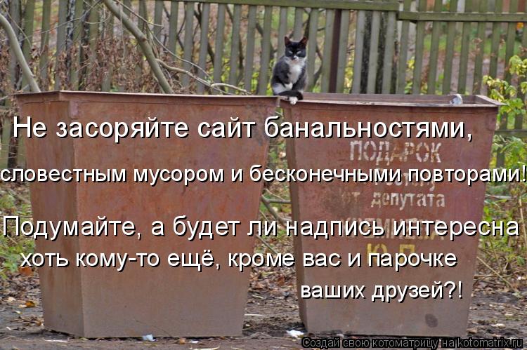 Не засоряйте сайт банальностями, Подумайте, а будет ли надпись интересна хоть кому-то ещё, кроме вас... Котоматрица: Не засоряйте сайт банальностями, Подумайте, а будет ли надпись интересна хоть кому-то ещё, кроме вас и парочке словестным мусором и бескон
