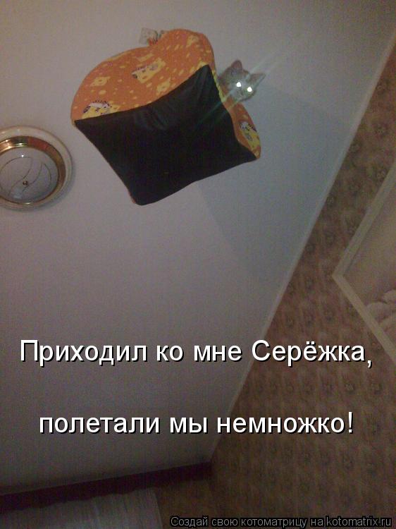 Приходил ко мне Серёжка полетали мы немножко! ,... Котоматрица: Приходил ко мне Серёжка полетали мы немножко! ,