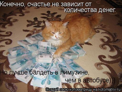 Конечно, счастье не зависит от количества денег. чем в автобусе))) Но лучше балдеть в лимузине,... Котоматрица: Конечно, счастье не зависит от количества денег. чем в автобусе))) Но лучше балдеть в лимузине,