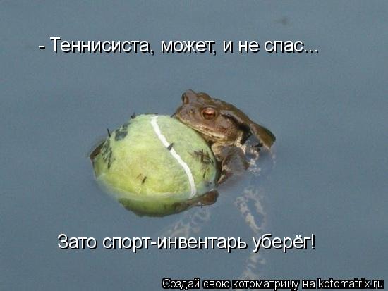 - Теннисиста, может, и не спас... Зато спорт-инвентарь уберёг!... Котоматрица: - Теннисиста, может, и не спас... Зато спорт-инвентарь уберёг!