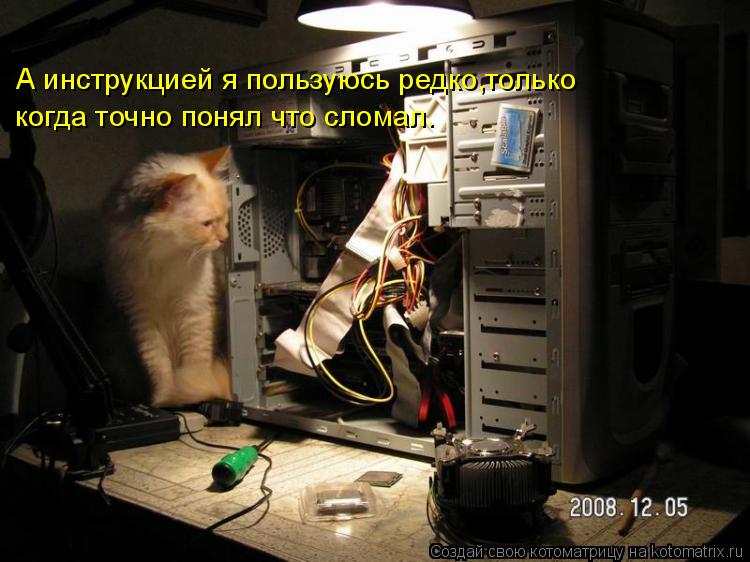 А инструкцией я пользуюсь редко,только когда точно понял что сломал.... Котоматрица: А инструкцией я пользуюсь редко,только когда точно понял что сломал.