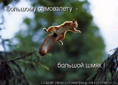 Большому самовзлету - большой шмяк !... Котоматрица: Большому самовзлету - большой шмяк !