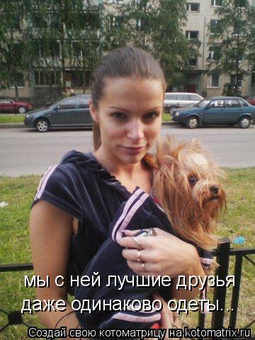 мы с ней лучшие друзья даже одинаково одеты...... Котоматрица: мы с ней лучшие друзья даже одинаково одеты...