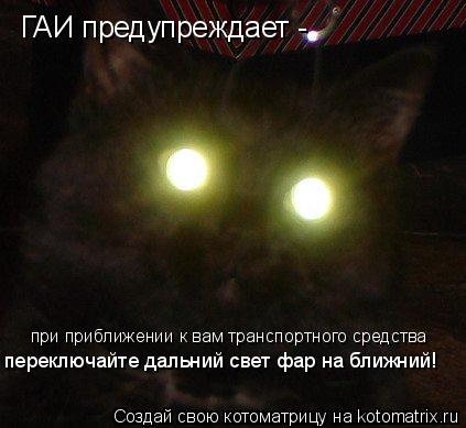 ГАИ предупреждает - при приближении к вам транспортного средства переключайте дальний свет фар на бли... Котоматрица: ГАИ предупреждает - при приближении к вам транспортного средства переключайте дальний свет фар на ближний!