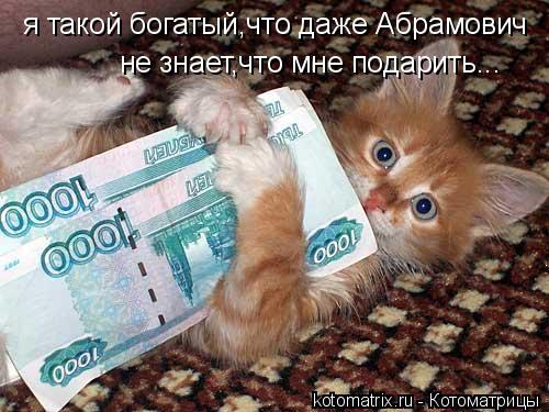 я такой богатый,что даже Абрамович не знает,что мне подарить...... Котоматрица: я такой богатый,что даже Абрамович не знает,что мне подарить...