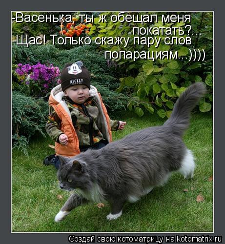 -Васенька, ты ж обещал меня покатать?... -Щас! Только скажу пару слов попарациям...))))... Котоматрица: -Васенька, ты ж обещал меня покатать?... -Щас! Только скажу пару слов попарациям...))))