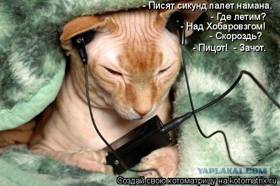 - Писят сикунд палет намана. - Где летим? - Над Хобаровзгом! - Скороздь? - Пицот! - Зачот.... Котоматрица: - Писят сикунд палет намана. - Где летим? - Над Хобаровзгом! - Скороздь? - Пицот! - Зачот.