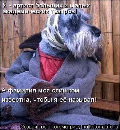 Я - артист больших и малых академических театров! А фамилия моя слишком известна, чтобы я её называл!... Котоматрица: Я - артист больших и малых академических театров! А фамилия моя слишком известна, чтобы я её называл!