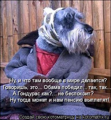Ну, и что там вообще в мире делается? Говоришь, это... Обама победил... так, так... А Гондурас ... Котоматрица: Ну, и что там вообще в мире делается? Говоришь, это... Обама победил... так, так... А Гондурас как?... не беспокоит? Ну тогда может и нам пен