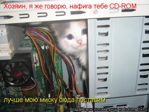 Хозяин, я же говорю, нафига тебе CD-ROM лучше мою миску сюда поставим... Котоматрица: Хозяин, я же говорю, нафига тебе CD-ROM лучше мою миску сюда поставим