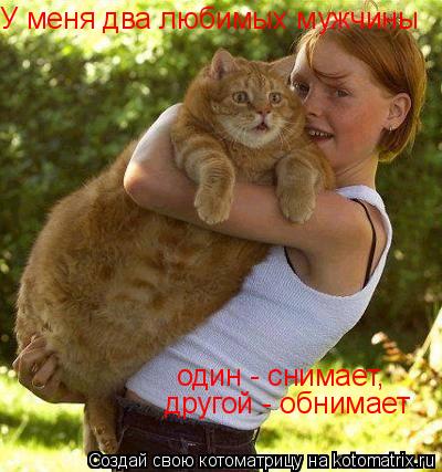 У меня два любимых мужчины один - снимает, другой - обнимает... Котоматрица: У меня два любимых мужчины один - снимает, другой - обнимает