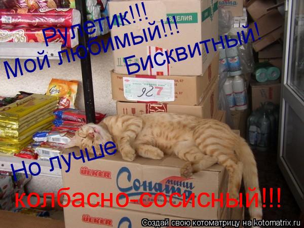 Рулетик!!! Мой любимый!!! Бисквитный! Но лучше колбасно-сосисный!!!... Котоматрица: Рулетик!!! Мой любимый!!! Бисквитный! Но лучше колбасно-сосисный!!!
