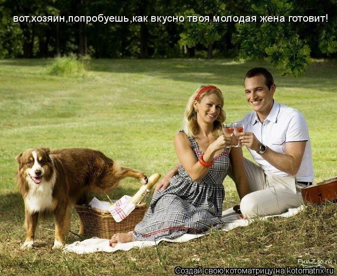 вот,хозяин,попробуешь,как вкусно твоя молодая жена готовит!... Котоматрица: вот,хозяин,попробуешь,как вкусно твоя молодая жена готовит!