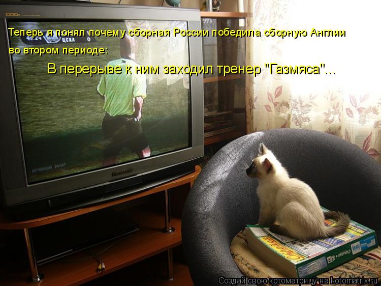 Теперь я понял почему сборная России победила сборную Англии во втором периоде: В перерыве к ним зах... Котоматрица: Теперь я понял почему сборная России победила сборную Англии во втором периоде: В перерыве к ним заходил тренер "Газмяса"...