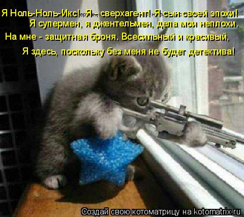 Я Ноль-Ноль-Икс! Я - сверхагент! Я сын своей эпохи! Я супермен, я джентельмен, дела мои неплохи. На ... Котоматрица: Я Ноль-Ноль-Икс! Я - сверхагент! Я сын своей эпохи! Я супермен, я джентельмен, дела мои неплохи. На мне - защитная броня. Всесильный и красивый,