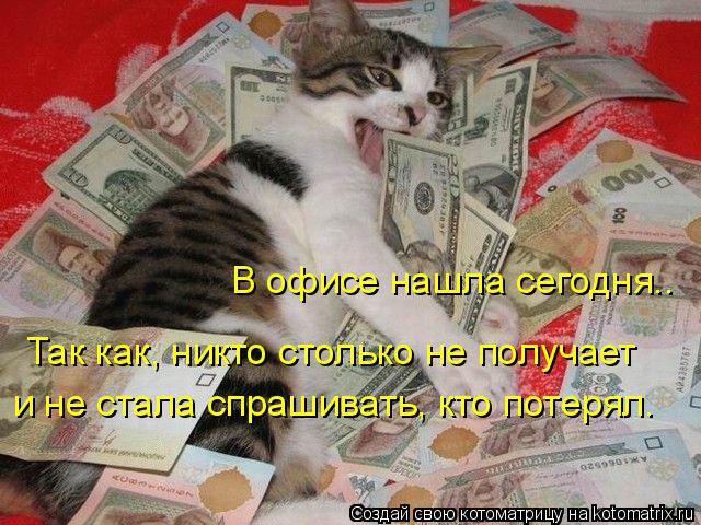 В офисе нашла сегодня.. Так как, никто столько не получает и не стала спрашивать, кто потерял.... Котоматрица: В офисе нашла сегодня.. Так как, никто столько не получает и не стала спрашивать, кто потерял.