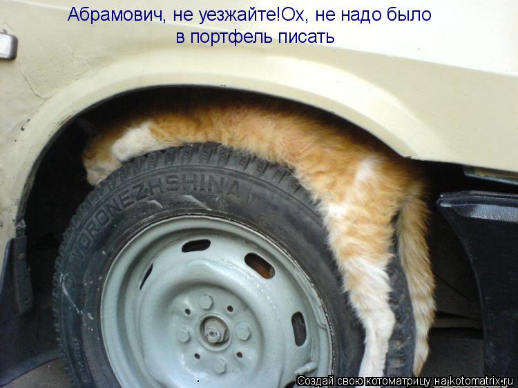 Абрамович, не уезжайте!Ох, не надо было в портфель писать... Котоматрица: Абрамович, не уезжайте!Ох, не надо было в портфель писать
