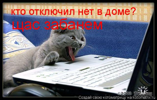 кто отключил нет в доме? щас забанем... Котоматрица: кто отключил нет в доме? щас забанем