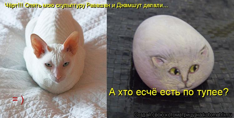 Чёрт!!! Опять мою скульптуру Равашан и Джамшут делали... А хто есчё есть по тупее? = )... Котоматрица: Чёрт!!! Опять мою скульптуру Равашан и Джамшут делали... А хто есчё есть по тупее? = )
