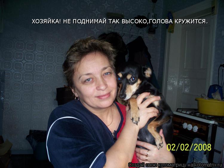 ХОЗЯЙКА! НЕ ПОДНИМАЙ ТАК ВЫСОКО,ГОЛОВА КРУЖИТСЯ.... Котоматрица: ХОЗЯЙКА! НЕ ПОДНИМАЙ ТАК ВЫСОКО,ГОЛОВА КРУЖИТСЯ.