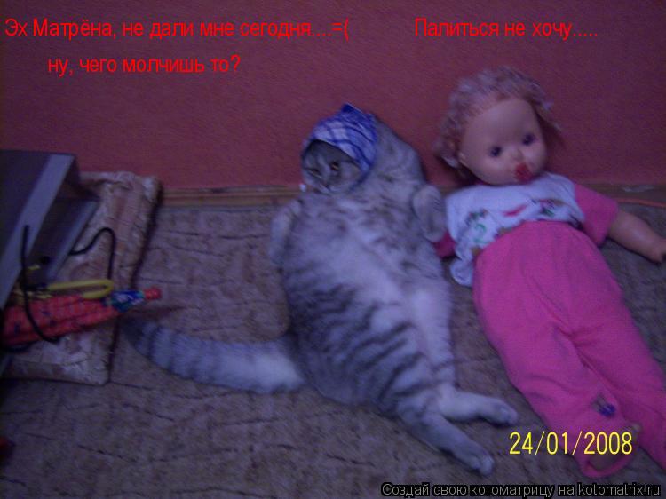 Эх Матрёна, не дали мне сегодня....=( ну, чего молчишь то? Палиться не хочу........ Котоматрица: Эх Матрёна, не дали мне сегодня....=( ну, чего молчишь то? Палиться не хочу.....