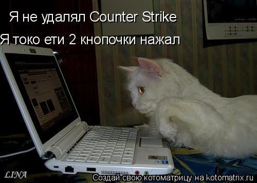 Я не удалял Сounter Strike Я токо ети 2 кнопочки нажал... Котоматрица: Я не удалял Сounter Strike Я токо ети 2 кнопочки нажал