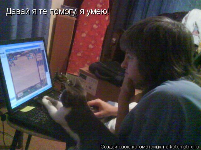 Давай я те помогу, я умею!... Котоматрица: Давай я те помогу, я умею!