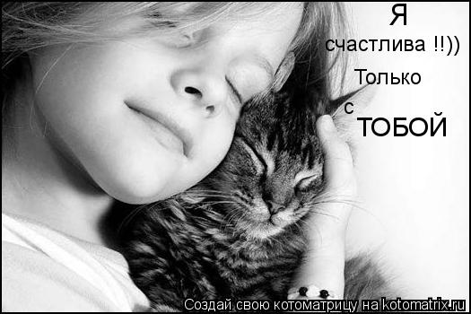 Я счастлива !!)) Только с ТОБОЙ... Котоматрица: Я счастлива !!)) Только с ТОБОЙ