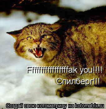 Fffffffffffffffffak you!!!! Спилберг!!!... Котоматрица: Fffffffffffffffffak you!!!! Спилберг!!!