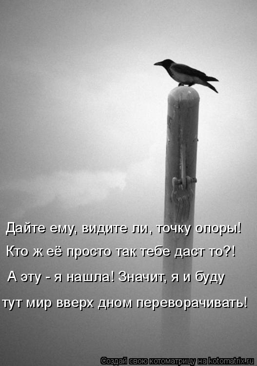 Дайте ему, видите ли, точку опоры! Кто ж её просто так тебе даст то?! А эту - я нашла! Значит, я и б... Котоматрица: Дайте ему, видите ли, точку опоры! Кто ж её просто так тебе даст то?! А эту - я нашла! Значит, я и буду тут мир вверх дном переворачивать!
