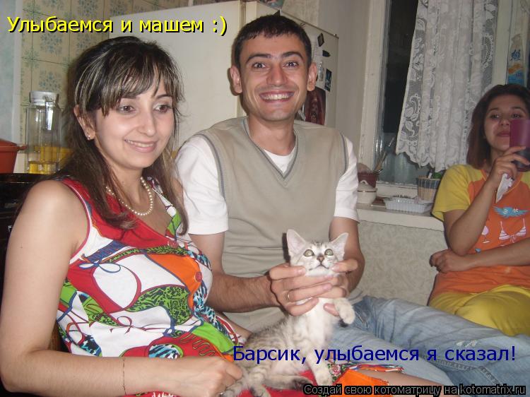 Улыбаемся и машем :) Барсик, улыбаемся я сказал!... Котоматрица: Улыбаемся и машем :) Барсик, улыбаемся я сказал!