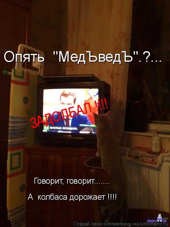 А колбаса дорожает !!!! Говорит, говорит....... Опять "МедЪведЪ".?... ЗАДОЛБАЛ !!!!... Котоматрица: А колбаса дорожает !!!! Говорит, говорит....... Опять "МедЪведЪ".?... ЗАДОЛБАЛ !!!!