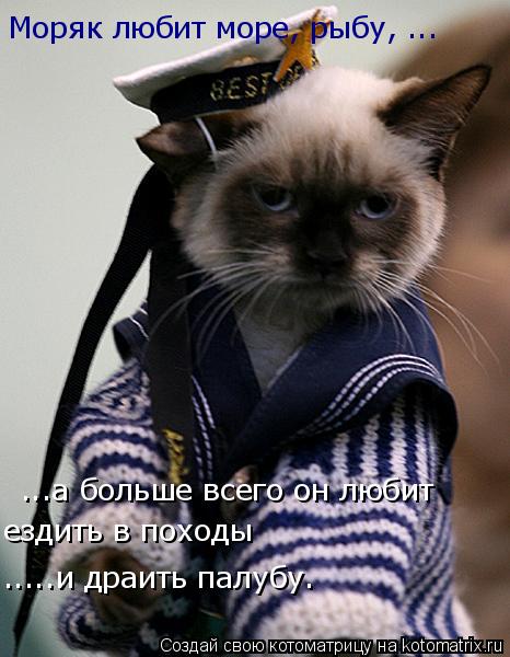 Моряк любит море, рыбу, ... ...а больше всего он любит ездить в походы .....и драить палубу.... Котоматрица: Моряк любит море, рыбу, ... ...а больше всего он любит ездить в походы .....и драить палубу.