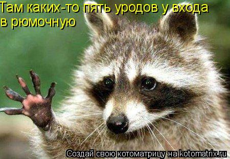 Там каких-то пять уродов у входа в рюмочную... Котоматрица: Там каких-то пять уродов у входа в рюмочную