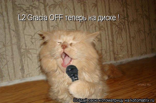 L2 Gracia OFF теперь на диске !... Котоматрица: L2 Gracia OFF теперь на диске !