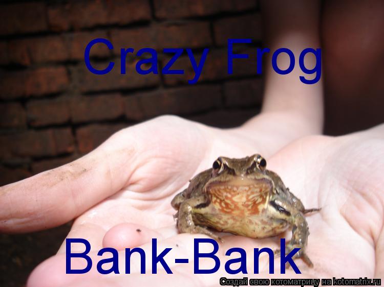 Crazy Frog Bank-Bank... Котоматрица: Crazy Frog Bank-Bank