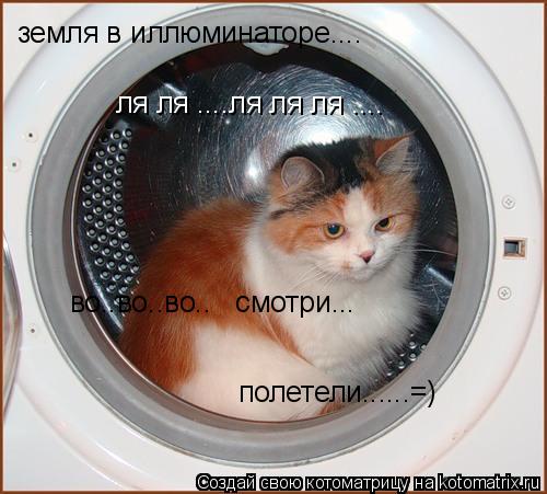 земля в иллюминаторе.... ля ля ....ля ля ля .... во..во..во.. смотри... полетели......=)... Котоматрица: земля в иллюминаторе.... ля ля ....ля ля ля .... во..во..во.. смотри... полетели......=)