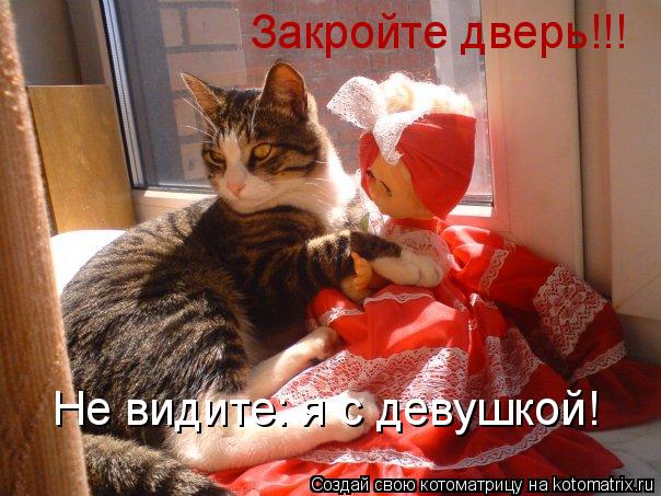 Закройте дверь!!! Не видите: я с девушкой!... Котоматрица: Закройте дверь!!! Не видите: я с девушкой!