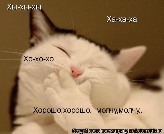 Хы-хы-хы Ха-ха-ха Хо-хо-хо Хорошо,хорошо...молчу,молчу..... Котоматрица: Хы-хы-хы Ха-ха-ха Хо-хо-хо Хорошо,хорошо...молчу,молчу..