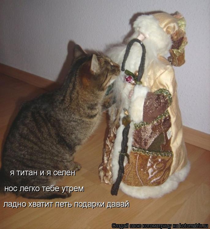 я титан и я селен нос легко тебе утрем ладно хватит петь подарки давай... Котоматрица: я титан и я селен нос легко тебе утрем ладно хватит петь подарки давай
