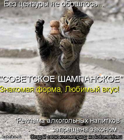 Без цензуры не обошлось... "СОВЕТСКОЕ ШАМПАНСКОЕ" Знакомая форма, Любимый вкус! *Реклама алкогольных ... Котоматрица: Без цензуры не обошлось... "СОВЕТСКОЕ ШАМПАНСКОЕ" Знакомая форма, Любимый вкус! *Реклама алкогольных напитков запрещена законом